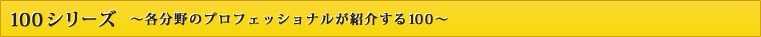 100シリーズ～その道のプロが紹介する100～